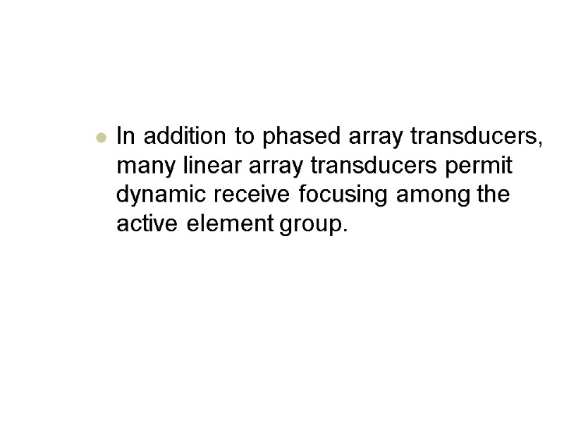 In addition to phased array transducers, many linear array transducers permit dynamic receive focusing